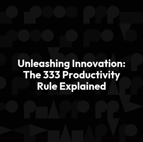 Unleashing Innovation: The 333 Productivity Rule Explained