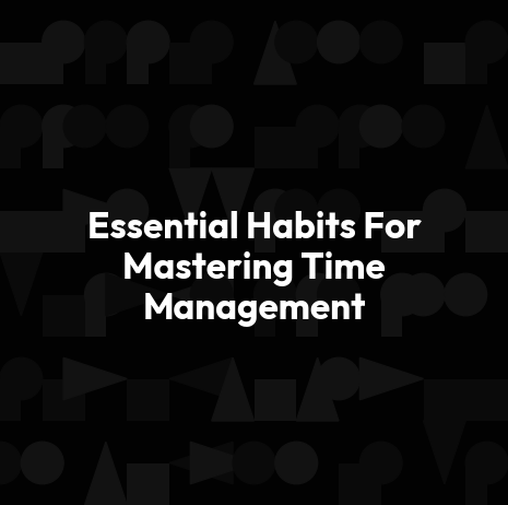 Essential Habits For Mastering Time Management
