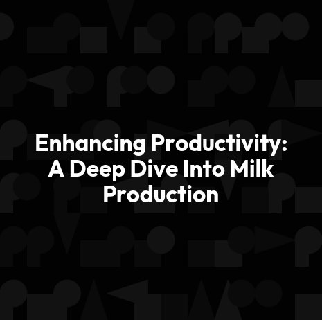 Enhancing Productivity: A Deep Dive Into Milk Production