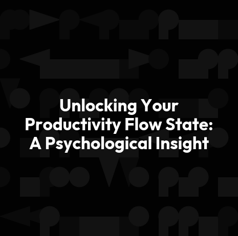 Unlocking Your Productivity Flow State: A Psychological Insight