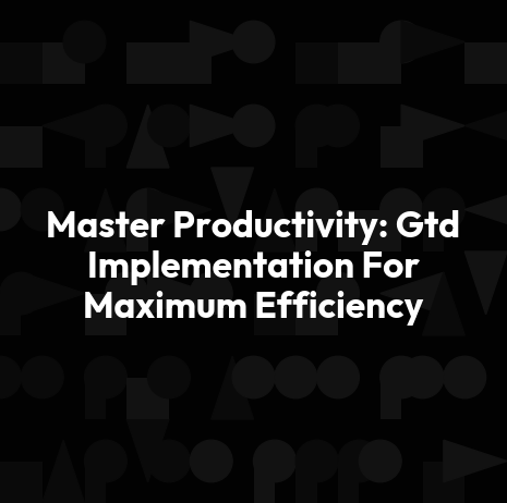Master Productivity: Gtd Implementation For Maximum Efficiency