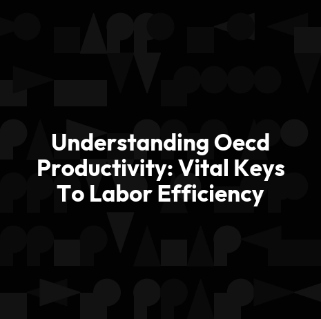 Understanding Oecd Productivity: Vital Keys To Labor Efficiency