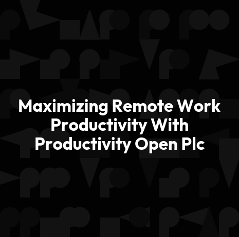 Maximizing Remote Work Productivity With Productivity Open Plc