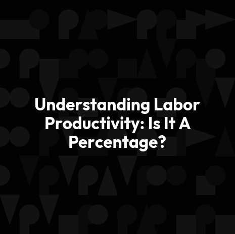 Understanding Labor Productivity: Is It A Percentage?