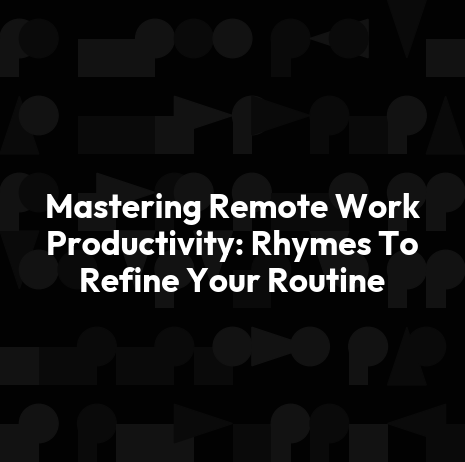 Mastering Remote Work Productivity: Rhymes To Refine Your Routine