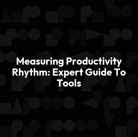 Measuring Productivity Rhythm: Expert Guide To Tools