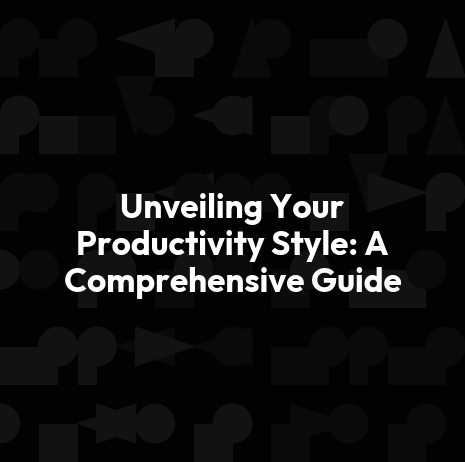 Unveiling Your Productivity Style: A Comprehensive Guide