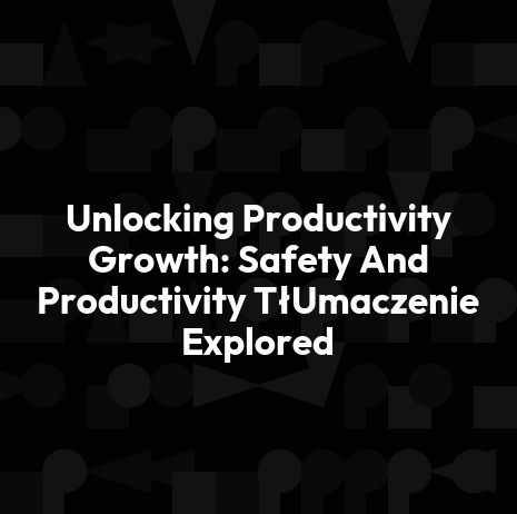 Unlocking Productivity Growth: Safety And Productivity TłUmaczenie Explored