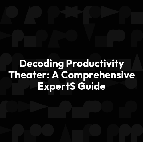 Decoding Productivity Theater: A Comprehensive ExpertS Guide