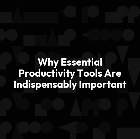 Why Essential Productivity Tools Are Indispensably Important