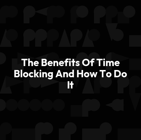 The Benefits Of Time Blocking And How To Do It