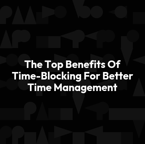The Top Benefits Of Time-Blocking For Better Time Management