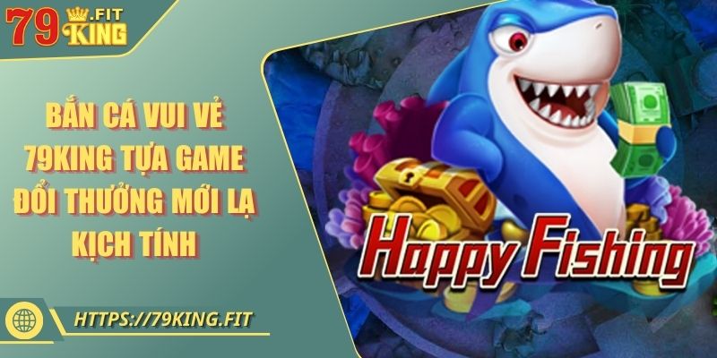 Bắn Cá Vui Vẻ 79KING Tựa Game Đổi Thưởng Mới Lạ Kịch Tính