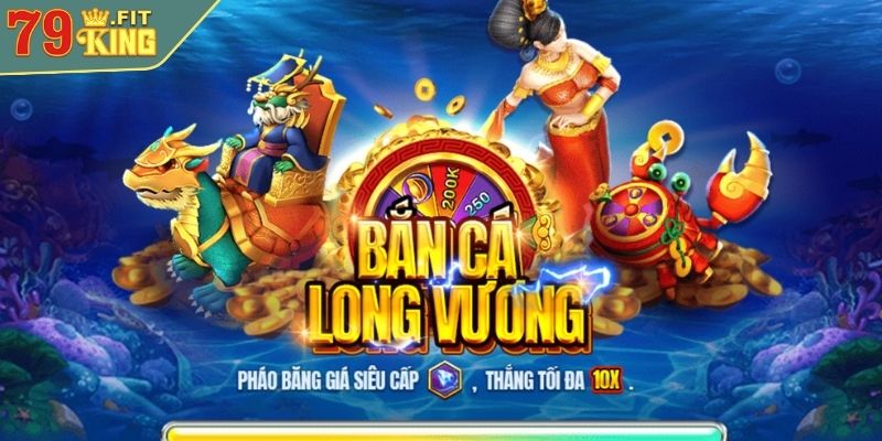 Giới thiệu về trò chơi Bắn Cá Long Vương 79KING