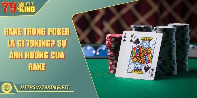 Rake Trong Poker Là Gì 79KING? Sự Ảnh Hưởng Của Rake