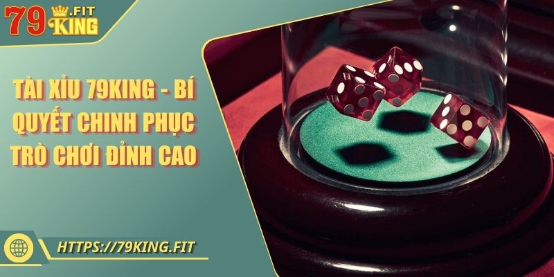 Tài Xỉu 79KING - Bí Quyết Chinh Phục Trò Chơi Đỉnh Cao