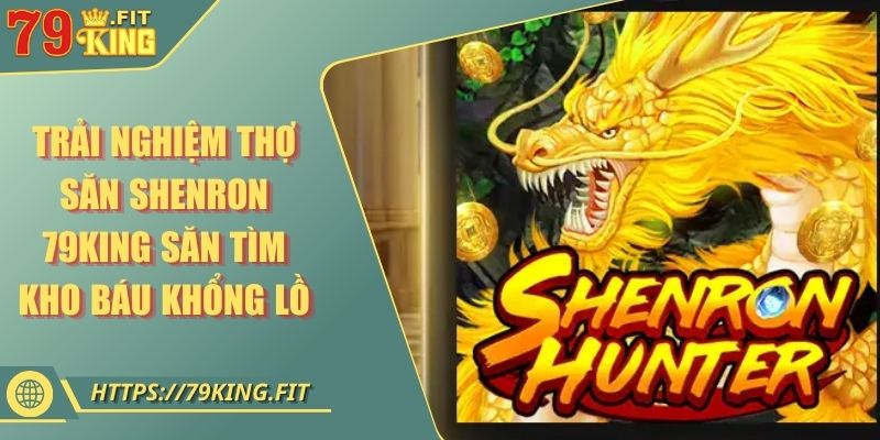 Trải Nghiệm Thợ Săn Shenron 79KING Săn Tìm Kho Báu Khổng Lồ