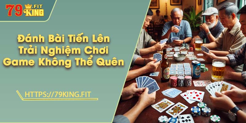 Đánh Bài Tiến Lên - Trải Nghiệm Chơi Game Không Thể Quên