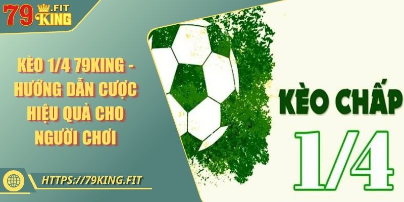 Kèo 1/4 79KING - Hướng Dẫn Cược Hiệu Quả Cho Người Chơi