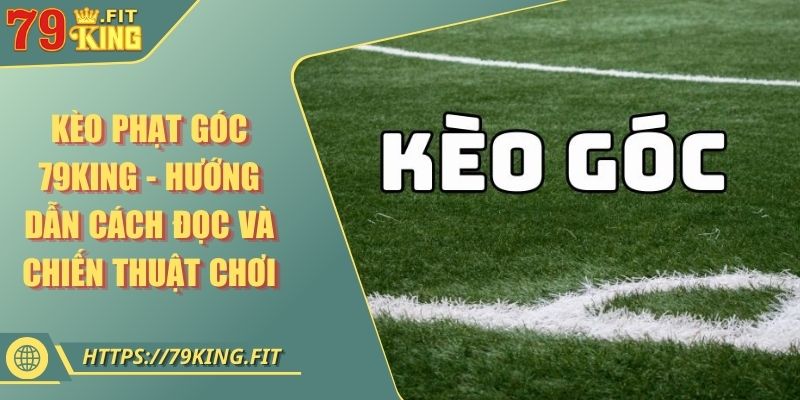 Kèo Phạt Góc 79KING - Hướng Dẫn Cách Đọc Và Chiến Thuật Chơi