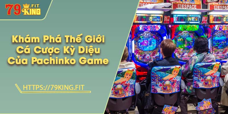 Khám Phá Thế Giới Cá Cược Kỳ Diệu Của Pachinko Game