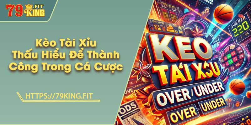 Kèo Tài Xỉu - Thấu Hiểu Để Thành Công Trong Cá Cược