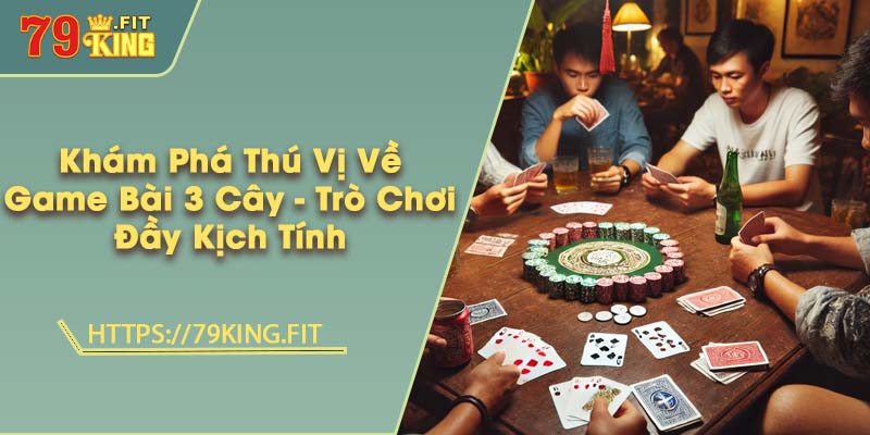 Khám Phá Thú Vị Về Game Bài 3 Cây - Trò Chơi Đầy Kịch Tính